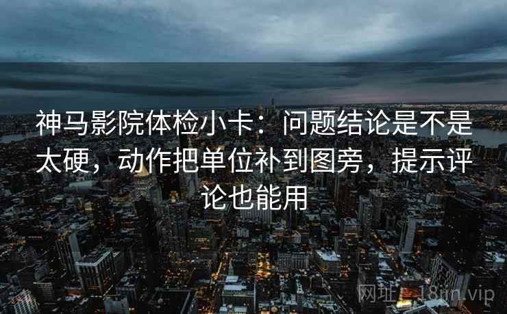 神马影院体检小卡:问题结论是不是太硬,动作把单位补到图旁,提示评论也能用 神马影院体检小卡:问题结论是不是太硬,动作把单位补到图旁,提示评论也能用