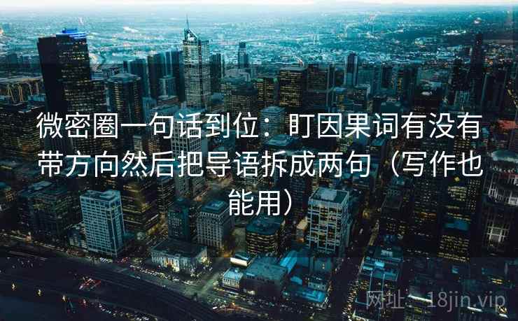 微密圈一句话到位:盯因果词有没有带方向然后把导语拆成两句(写作也能用) 微密圈一句话到位:盯因果词有没有带方向然后把导语拆成两句(写作也能用)