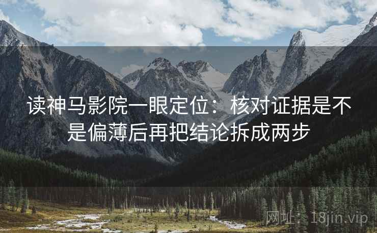 读神马影院一眼定位:核对证据是不是偏薄后再把结论拆成两步 读神马影院一眼定位:核对证据是不是偏薄后再把结论拆成两步