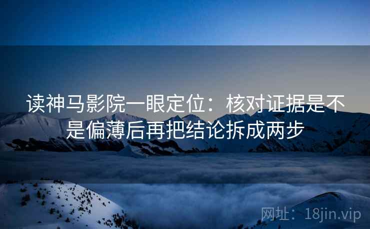 读神马影院一眼定位:核对证据是不是偏薄后再把结论拆成两步 读神马影院一眼定位:核对证据是不是偏薄后再把结论拆成两步