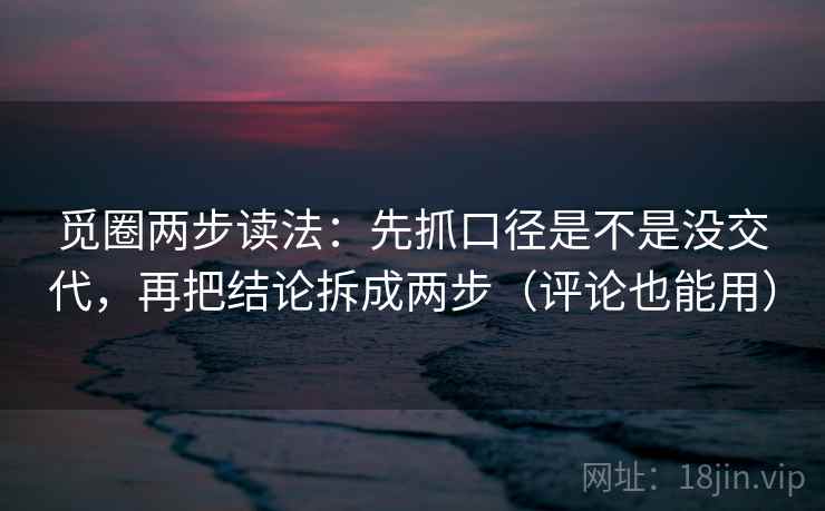 觅圈两步读法:先抓口径是不是没交代,再把结论拆成两步(评论也能用) 觅圈两步读法:先抓口径是不是没交代,再把结论拆成两步(评论也能用)