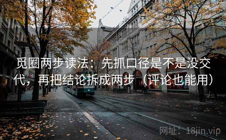 觅圈两步读法:先抓口径是不是没交代,再把结论拆成两步(评论也能用) 觅圈两步读法:先抓口径是不是没交代,再把结论拆成两步(评论也能用)