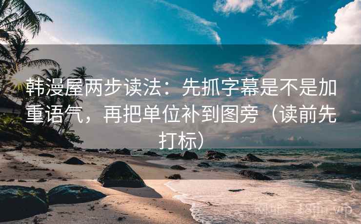 韩漫屋两步读法：先抓字幕是不是加重语气，再把单位补到图旁（读前先打标）