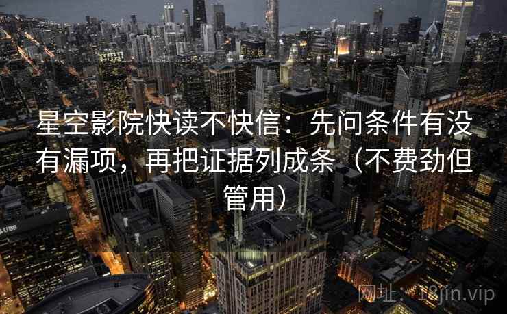 星空影院快读不快信:先问条件有没有漏项,再把证据列成条(不费劲但管用) 星空影院快读不快信:先问条件有没有漏项,再把证据列成条(不费劲但管用)
