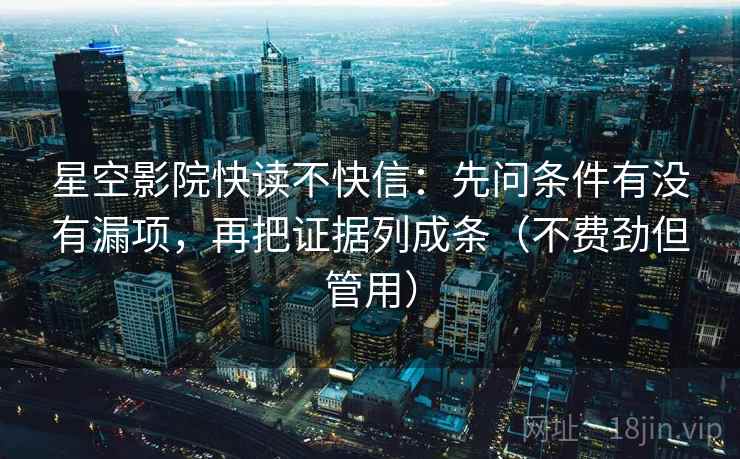 星空影院快读不快信:先问条件有没有漏项,再把证据列成条(不费劲但管用) 星空影院快读不快信:先问条件有没有漏项,再把证据列成条(不费劲但管用)