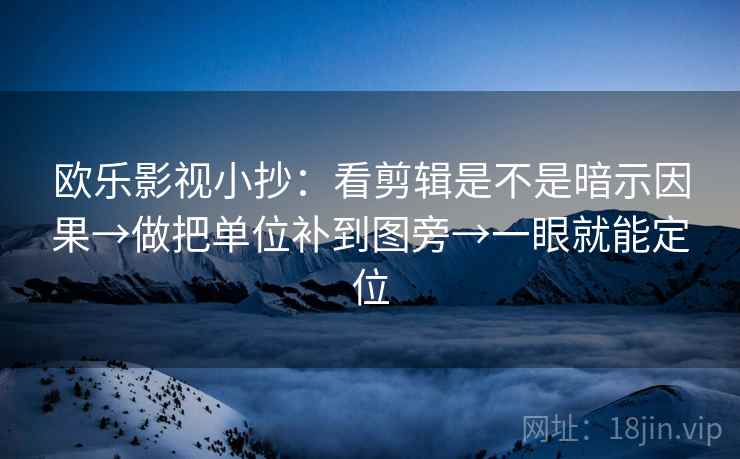 欧乐影视小抄：看剪辑是不是暗示因果→做把单位补到图旁→一眼就能定位