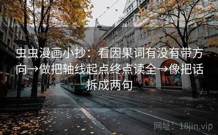虫虫漫画小抄:看因果词有没有带方向→做把轴线起点终点读全→像把话拆成两句 虫虫漫画小抄:看因果词有没有带方向→做把轴线起点终点读全→像把话拆成两句