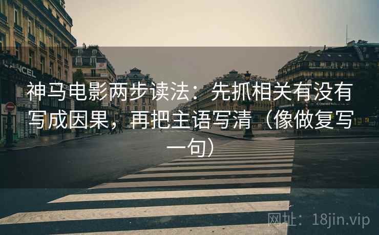 神马电影两步读法:先抓相关有没有写成因果,再把主语写清(像做复写一句) 神马电影两步读法:先抓相关有没有写成因果,再把主语写清(像做复写一句)
