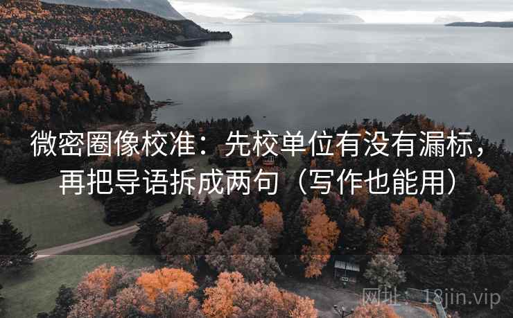 微密圈像校准:先校单位有没有漏标,再把导语拆成两句(写作也能用) 微密圈像校准:先校单位有没有漏标,再把导语拆成两句(写作也能用)