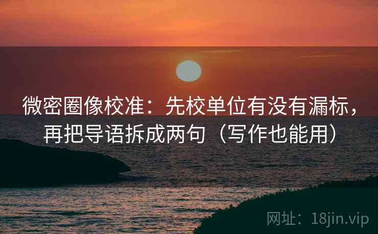 微密圈像校准:先校单位有没有漏标,再把导语拆成两句(写作也能用) 微密圈像校准:先校单位有没有漏标,再把导语拆成两句(写作也能用)