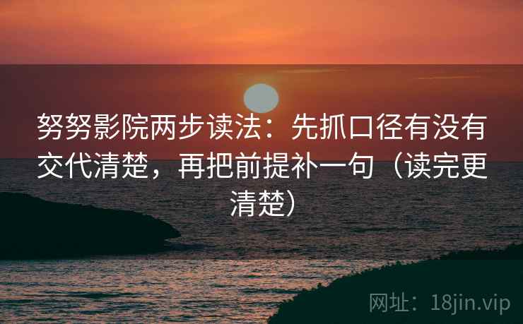 努努影院两步读法:先抓口径有没有交代清楚,再把前提补一句(读完更清楚) 努努影院两步读法:先抓口径有没有交代清楚,再把前提补一句(读完更清楚)