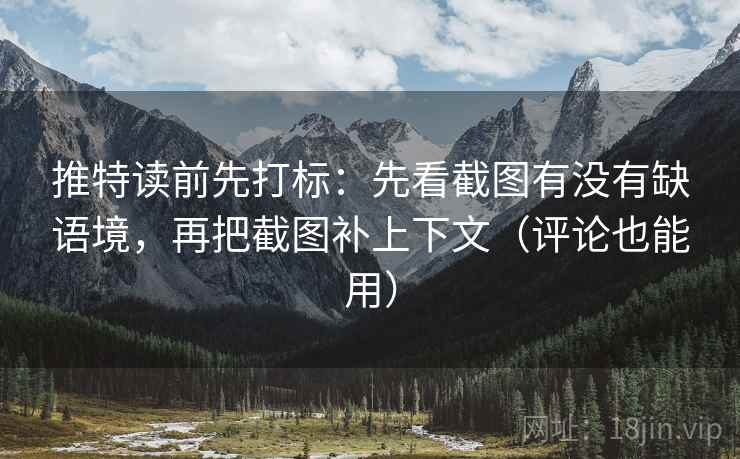 推特读前先打标:先看截图有没有缺语境,再把截图补上下文(评论也能用) 推特读前先打标:先看截图有没有缺语境,再把截图补上下文(评论也能用)