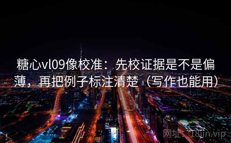 糖心vl09像校准:先校证据是不是偏薄,再把例子标注清楚(写作也能用) 糖心vl09像校准:先校证据是不是偏薄,再把例子标注清楚(写作也能用)