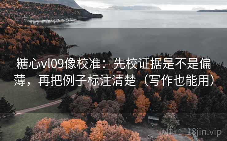 糖心vl09像校准:先校证据是不是偏薄,再把例子标注清楚(写作也能用) 糖心vl09像校准:先校证据是不是偏薄,再把例子标注清楚(写作也能用)